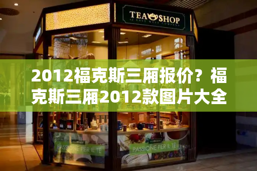 2012福克斯三厢报价？福克斯三厢2012款图片大全