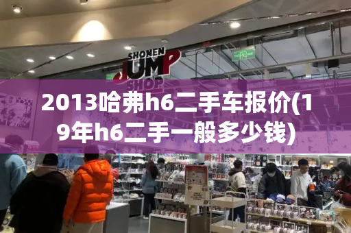 2013哈弗h6二手车报价(19年h6二手一般多少钱)