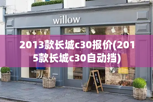 2013款长城c30报价(2015款长城c30自动挡)-第1张图片-星选测评