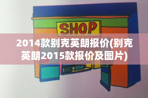 2014款别克英朗报价(别克英朗2015款报价及图片)