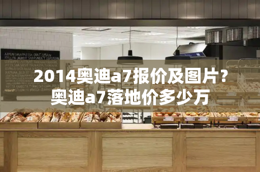2014奥迪a7报价及图片？奥迪a7落地价多少万-第1张图片-星选测评