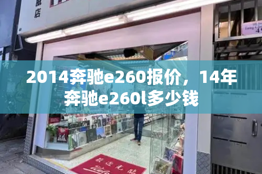 2014奔驰e260报价，14年奔驰e260l多少钱-第1张图片-星选测评