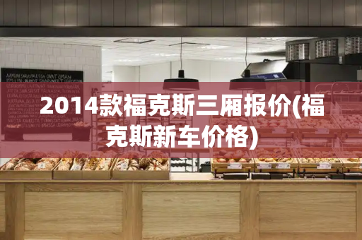 2014款福克斯三厢报价(福克斯新车价格)