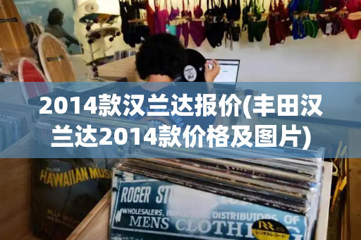 2014款汉兰达报价(丰田汉兰达2014款价格及图片)