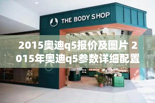 2015奥迪q5报价及图片 2015年奥迪q5参数详细配置