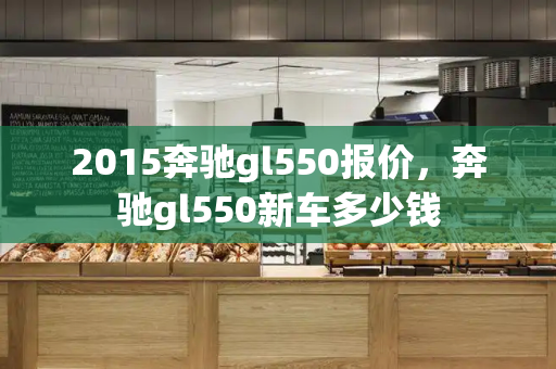 2015奔驰gl550报价，奔驰gl550新车多少钱-第1张图片-星选测评
