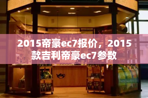 2015帝豪ec7报价，2015款吉利帝豪ec7参数