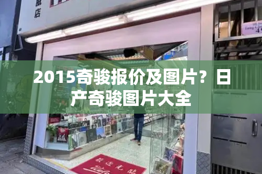 2015奇骏报价及图片？日产奇骏图片大全