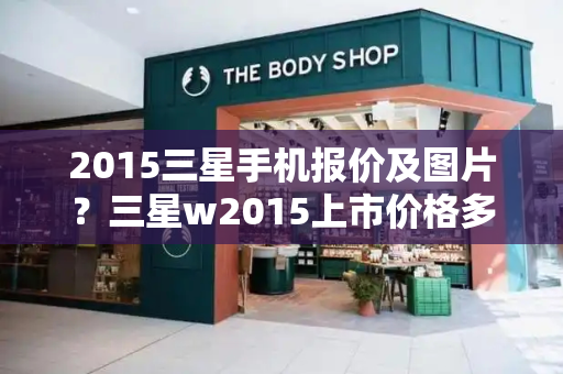 2015三星手机报价及图片？三星w2015上市价格多少