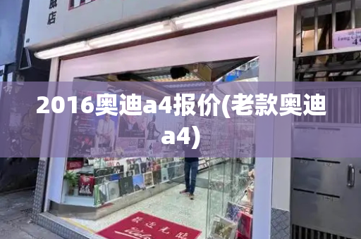2016奥迪a4报价(老款奥迪a4)-第1张图片-星选测评