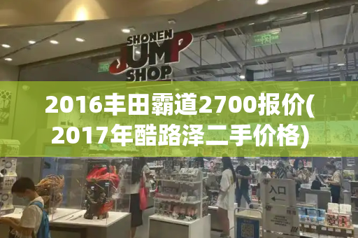 2016丰田霸道2700报价(2017年酷路泽二手价格)