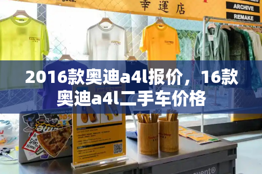 2016款奥迪a4l报价，16款奥迪a4l二手车价格-第1张图片-星选测评