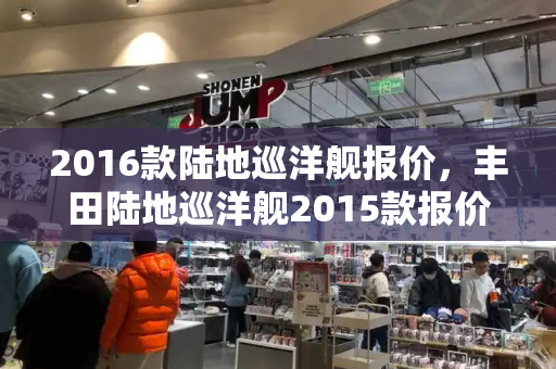 2016款陆地巡洋舰报价，丰田陆地巡洋舰2015款报价表-第1张图片-星选测评