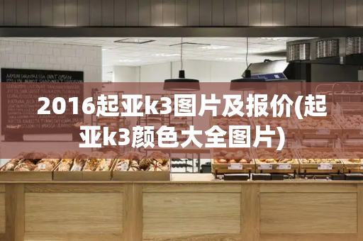 2016起亚k3图片及报价(起亚k3颜色大全图片)-第1张图片-星选测评