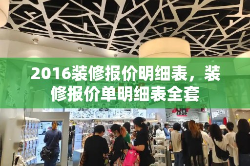 2016装修报价明细表，装修报价单明细表全套