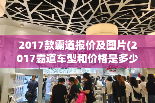 2017款霸道报价及图片(2017霸道车型和价格是多少)-第1张图片-星选测评
