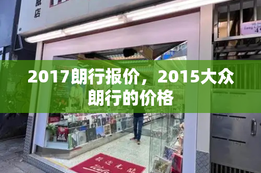 2017朗行报价，2015大众朗行的价格-第1张图片-星选测评