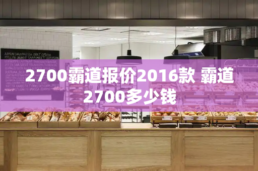 2700霸道报价2016款 霸道2700多少钱-第1张图片-星选测评