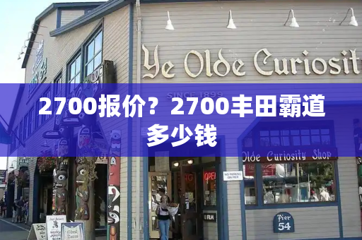 2700报价？2700丰田霸道多少钱