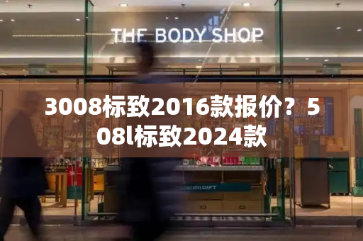 3008标致2016款报价？508l标致2024款
