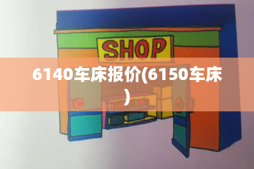 6140车床报价(6150车床)-第1张图片-星选测评