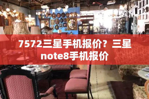 7572三星手机报价？三星note8手机报价