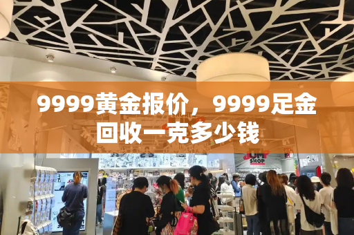 9999黄金报价，9999足金回收一克多少钱