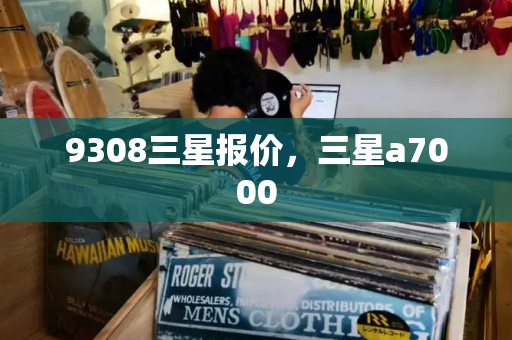 9308三星报价，三星a7000