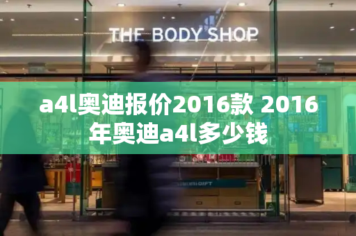 a4l奥迪报价2016款 2016年奥迪a4l多少钱