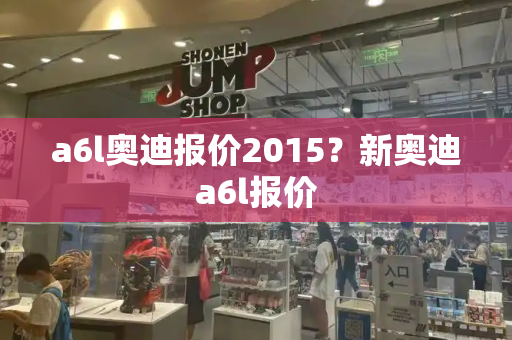 a6l奥迪报价2015？新奥迪a6l报价-第1张图片-星选测评