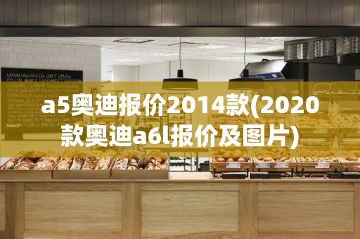 a5奥迪报价2014款(2020款奥迪a6l报价及图片)
