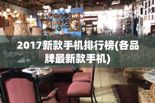 2017新款手机排行榜(各品牌最新款手机)-第1张图片-星选测评