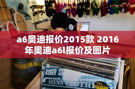 a6奥迪报价2015款 2016年奥迪a6l报价及图片-第1张图片-星选测评
