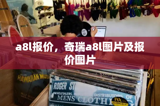 a8l报价，奇瑞a8l图片及报价图片