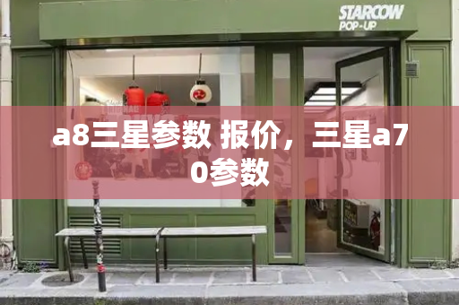 a8三星参数 报价，三星a70参数