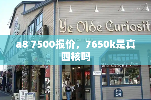a8 7500报价，7650k是真四核吗-第1张图片-星选测评