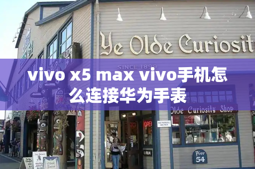 vivo x5 max vivo手机怎么连接华为手表