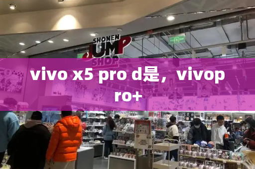 vivo x5 pro d是，vivopro+