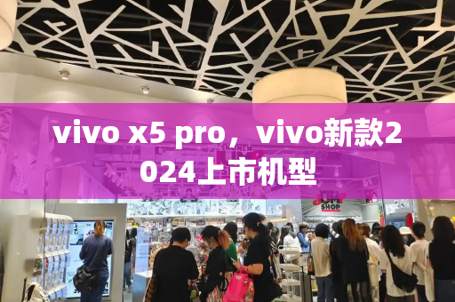vivo x5 pro，vivo新款2024上市机型-第1张图片-星选测评