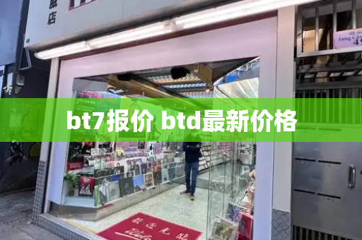 bt7报价 btd最新价格