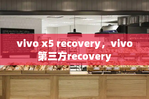 vivo x5 recovery，vivo第三方recovery-第1张图片-星选测评