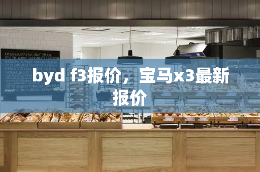 byd f3报价，宝马x3最新报价-第1张图片-星选测评
