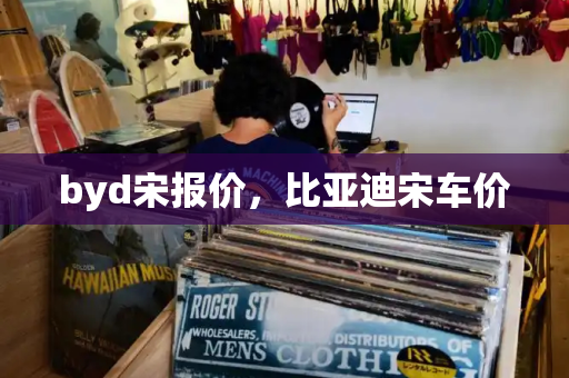 byd宋报价，比亚迪宋车价