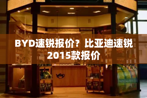 BYD速锐报价？比亚迪速锐2015款报价