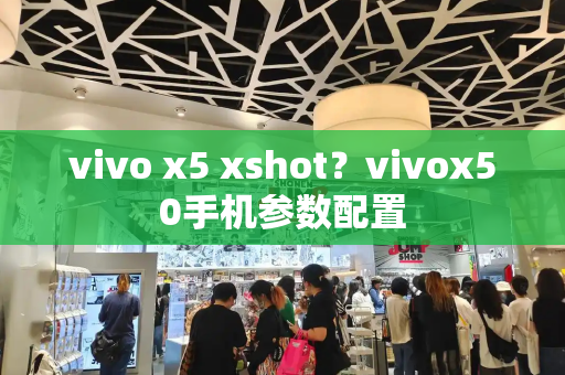 vivo x5 xshot？vivox50手机参数配置
