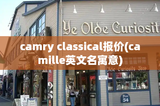 camry classical报价(camille英文名寓意)-第1张图片-星选测评