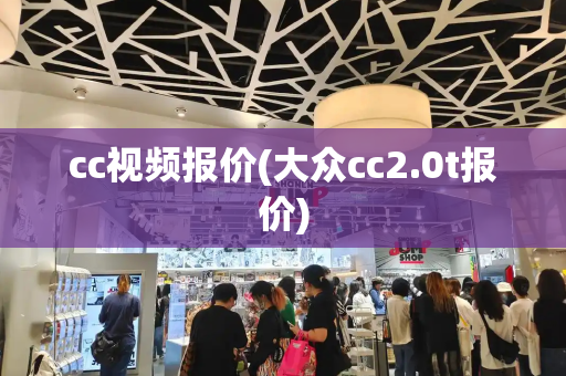 cc视频报价(大众cc2.0t报价)