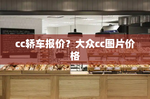 cc轿车报价？大众cc图片价格