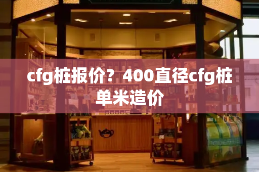 cfg桩报价？400直径cfg桩单米造价-第1张图片-星选测评