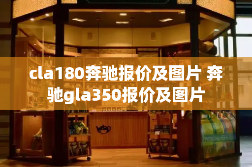 cla180奔驰报价及图片 奔驰gla350报价及图片